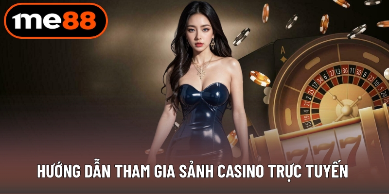 Hướng dẫn tham gia sảnh casino trực tuyến chi tiết