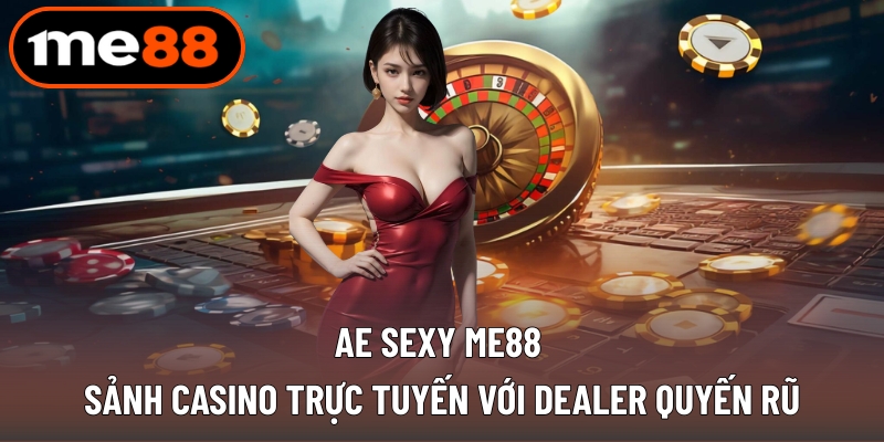 Ae Sexy ME88 - Sảnh Casino Trực Tuyến Với Dealer Quyến Rũ