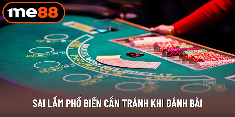 Sai lầm phổ biến cần tránh khi đánh bài