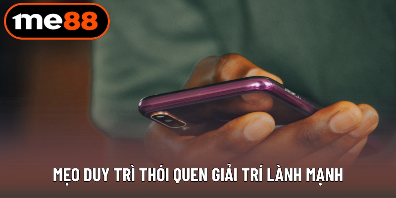 Mẹo duy trì thói quen giải trí lành mạnh