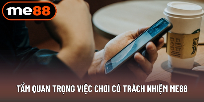 Tầm quan trọng việc chơi có trách nhiệm ME88
