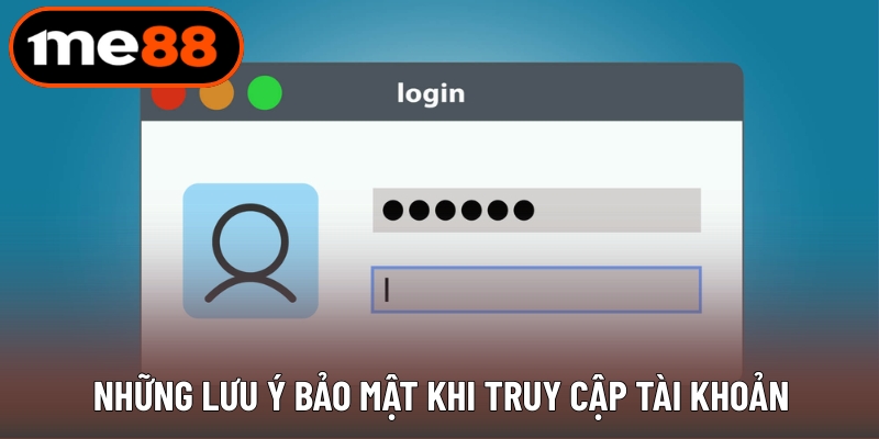 Những lưu ý bảo mật khi truy cập tài khoản