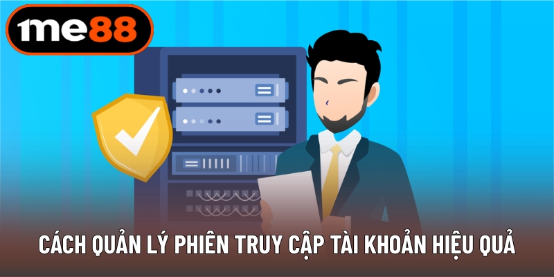 Cách quản lý phiên truy cập tài khoản hiệu quả